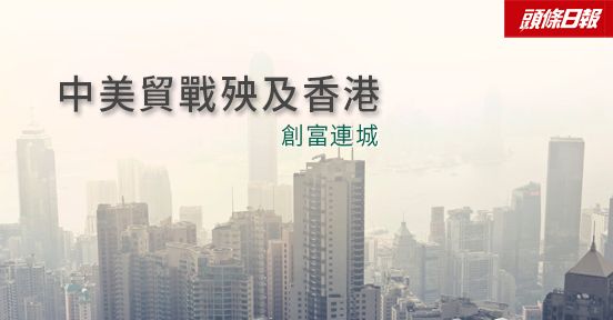 專欄文章：創富連城——中美貿戰殃及香港
