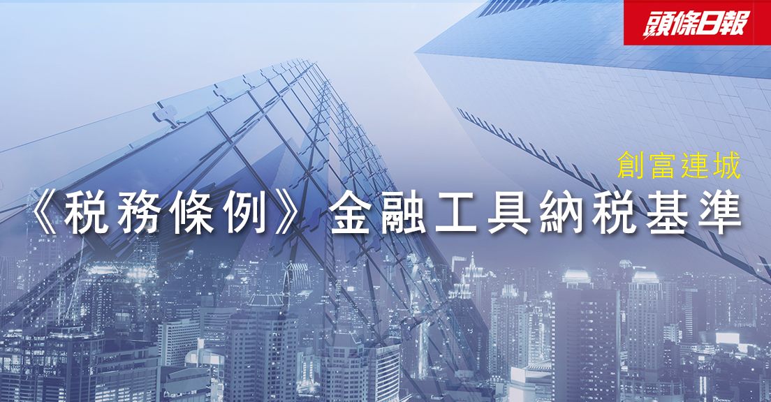 專欄文章：創富連城——《稅務條例》金融工具納稅基準